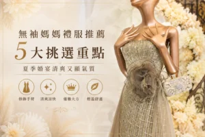無袖媽媽禮服推薦｜夏季婚宴清爽顯氣質的珠工主婚人禮服
