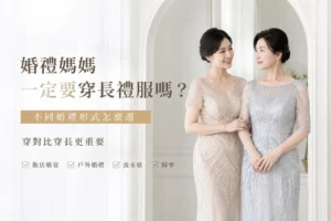 婚禮媽媽穿什麼？主婚人選擇長禮服與洋裝的搭配技巧